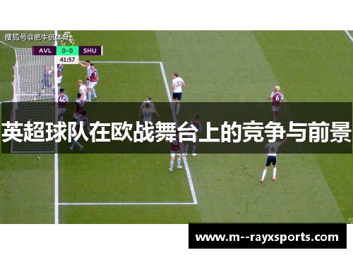 英超球队在欧战舞台上的竞争与前景 英超球队在欧战舞台上的竞争与前景