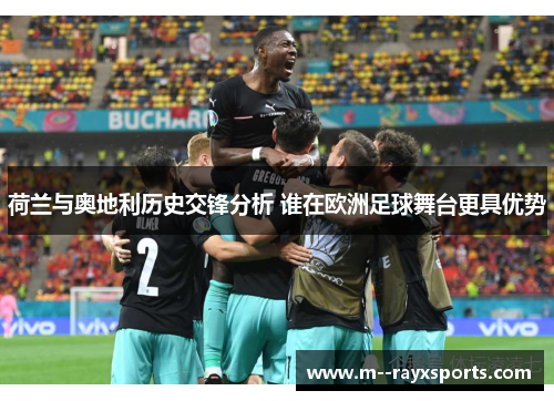 荷兰与奥地利历史交锋分析 谁在欧洲足球舞台更具优势 荷兰与奥地利历史交锋分析 谁在欧洲足球舞台更具优势