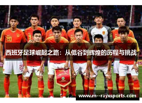 西班牙足球崛起之路：从低谷到辉煌的历程与挑战