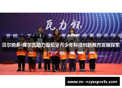 贝尔纳多·席尔瓦助力葡萄牙青少年科技创新教育发展探索 贝尔纳多·席尔瓦助力葡萄牙青少年科技创新教育发展探索