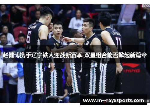 赵健博携手辽宁铁人迎战新赛季 双星组合能否掀起新篇章