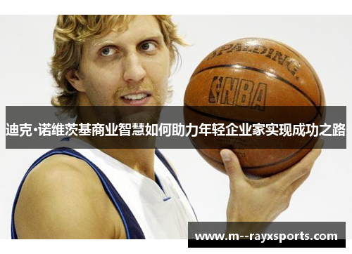迪克·诺维茨基商业智慧如何助力年轻企业家实现成功之路 迪克·诺维茨基商业智慧如何助力年轻企业家实现成功之路