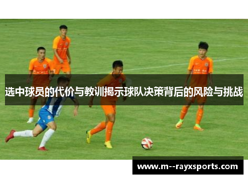 选中球员的代价与教训揭示球队决策背后的风险与挑战