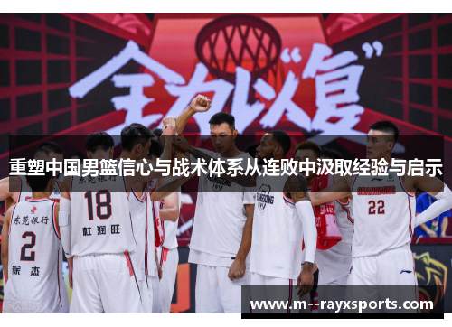重塑中国男篮信心与战术体系从连败中汲取经验与启示
