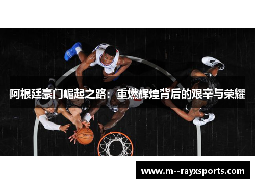 阿根廷豪门崛起之路：重燃辉煌背后的艰辛与荣耀