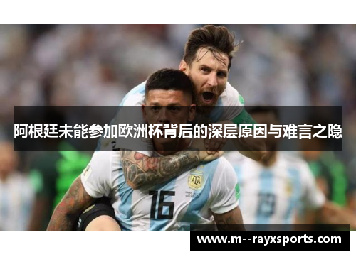 阿根廷未能参加欧洲杯背后的深层原因与难言之隐