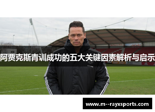 阿贾克斯青训成功的五大关键因素解析与启示