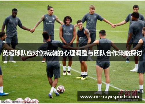 英超球队应对伤病潮的心理调整与团队合作策略探讨 英超球队应对伤病潮的心理调整与团队合作策略探讨