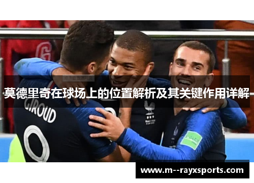 莫德里奇在球场上的位置解析及其关键作用详解