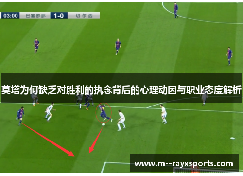 莫塔为何缺乏对胜利的执念背后的心理动因与职业态度解析 莫塔为何缺乏对胜利的执念背后的心理动因与职业态度解析