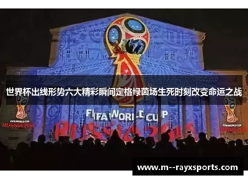 世界杯出线形势六大精彩瞬间定格绿茵场生死时刻改变命运之战