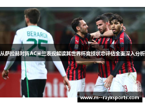从萨拉赫对阵AC米兰表现解读其世界杯竞技状态评估全面深入分析 从萨拉赫对阵AC米兰表现解读其世界杯竞技状态评估全面深入分析