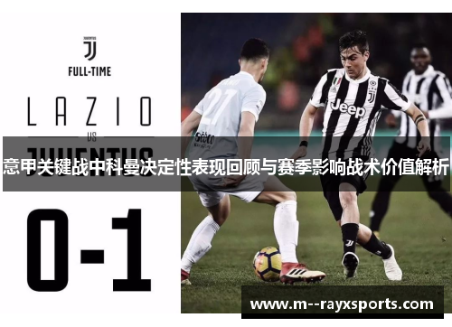 意甲关键战中科曼决定性表现回顾与赛季影响战术价值解析 意甲关键战中科曼决定性表现回顾与赛季影响战术价值解析