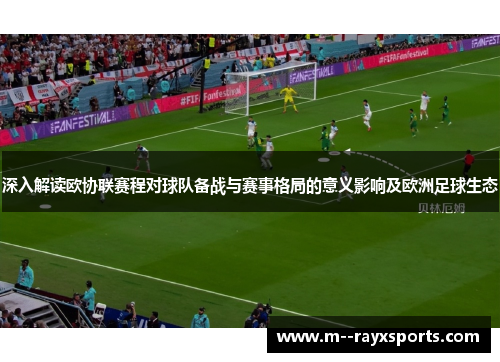 深入解读欧协联赛程对球队备战与赛事格局的意义影响及欧洲足球生态
