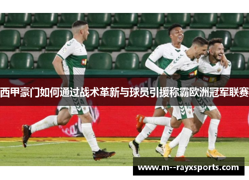 西甲豪门如何通过战术革新与球员引援称霸欧洲冠军联赛 西甲豪门如何通过战术革新与球员引援称霸欧洲冠军联赛
