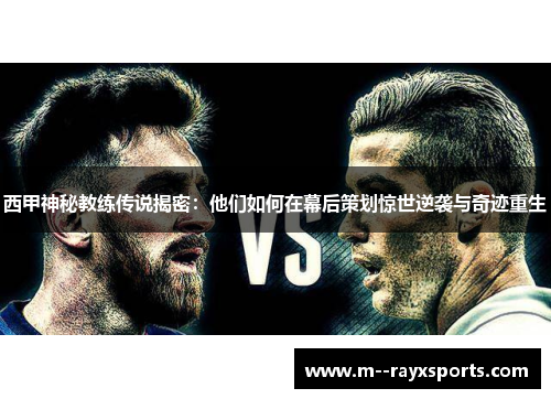 西甲神秘教练传说揭密：他们如何在幕后策划惊世逆袭与奇迹重生