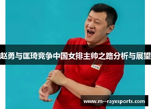 赵勇与匡琦竞争中国女排主帅之路分析与展望