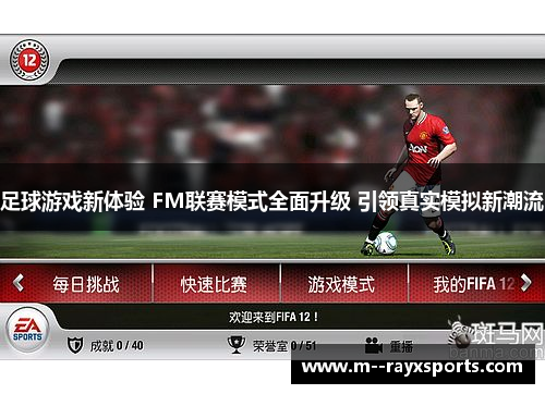足球游戏新体验 FM联赛模式全面升级 引领真实模拟新潮流 足球游戏新体验 FM联赛模式全面升级 引领真实模拟新潮流