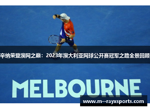 辛纳荣登澳网之巅:2023年澳大利亚网球公开赛冠军之路全景回顾 辛纳荣登澳网之巅:2023年澳大利亚网球公开赛冠军之路全景回顾