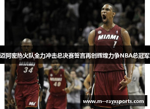 迈阿密热火队全力冲击总决赛誓言再创辉煌力争NBA总冠军