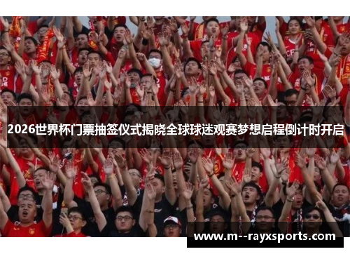 2026世界杯门票抽签仪式揭晓全球球迷观赛梦想启程倒计时开启