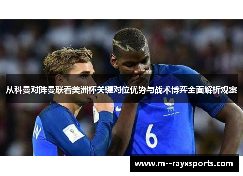 从科曼对阵曼联看美洲杯关键对位优势与战术博弈全面解析观察 从科曼对阵曼联看美洲杯关键对位优势与战术博弈全面解析观察