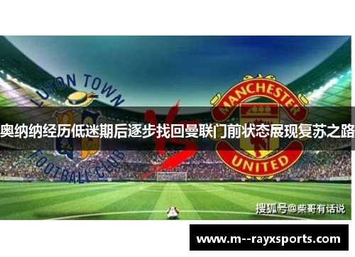 奥纳纳经历低迷期后逐步找回曼联门前状态展现复苏之路