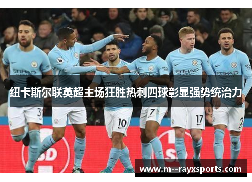 纽卡斯尔联英超主场狂胜热刺四球彰显强势统治力