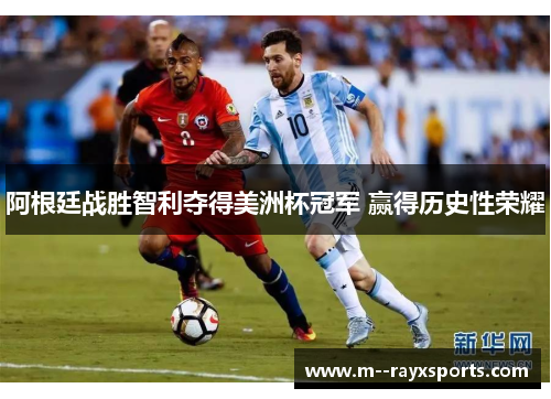 阿根廷战胜智利夺得美洲杯冠军 赢得历史性荣耀 阿根廷战胜智利夺得美洲杯冠军 赢得历史性荣耀