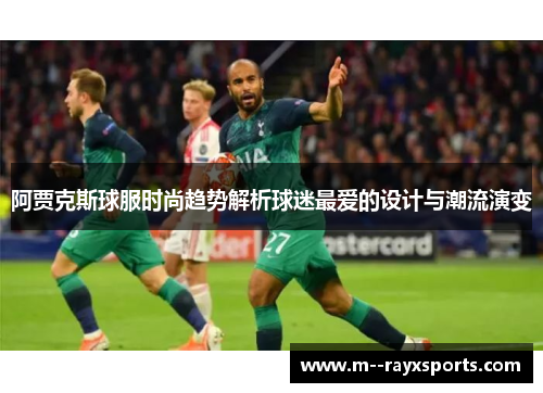 阿贾克斯球服时尚趋势解析球迷最爱的设计与潮流演变
