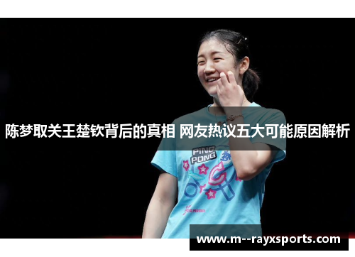 陈梦取关王楚钦背后的真相 网友热议五大可能原因解析