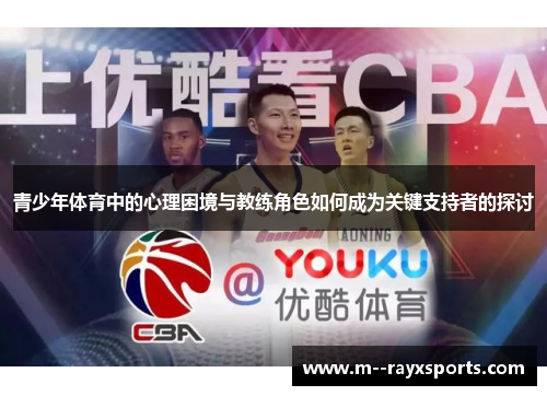 青少年体育中的心理困境与教练角色如何成为关键支持者的探讨