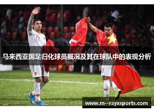 马来西亚国足归化球员概况及其在球队中的表现分析