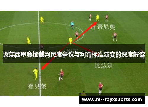 聚焦西甲赛场裁判尺度争议与判罚标准演变的深度解读 聚焦西甲赛场裁判尺度争议与判罚标准演变的深度解读