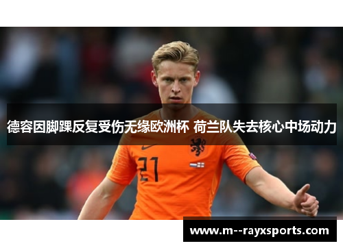 德容因脚踝反复受伤无缘欧洲杯 荷兰队失去核心中场动力 德容因脚踝反复受伤无缘欧洲杯 荷兰队失去核心中场动力