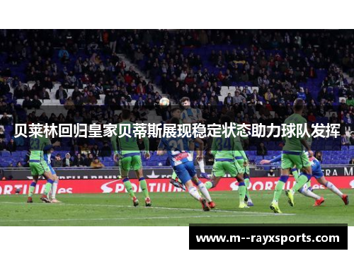 贝莱林回归皇家贝蒂斯展现稳定状态助力球队发挥
