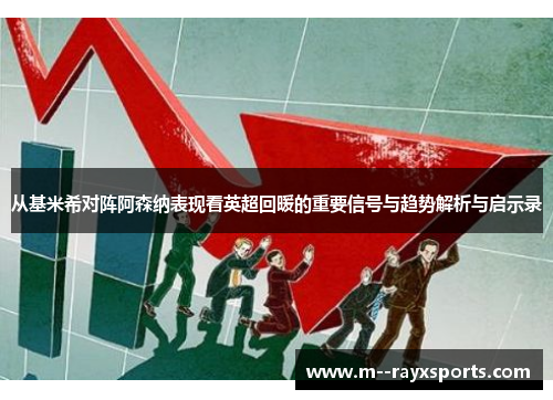 从基米希对阵阿森纳表现看英超回暖的重要信号与趋势解析与启示录 从基米希对阵阿森纳表现看英超回暖的重要信号与趋势解析与启示录