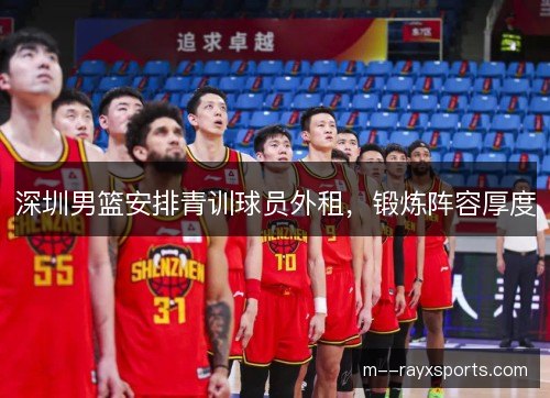 深圳男篮安排青训球员外租，锻炼阵容厚度